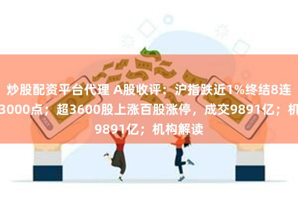 炒股配资平台代理 A股收评：沪指跌近1%终结8连阳失守3000点；超3600股上涨百股涨停，成交9891亿；机构解读