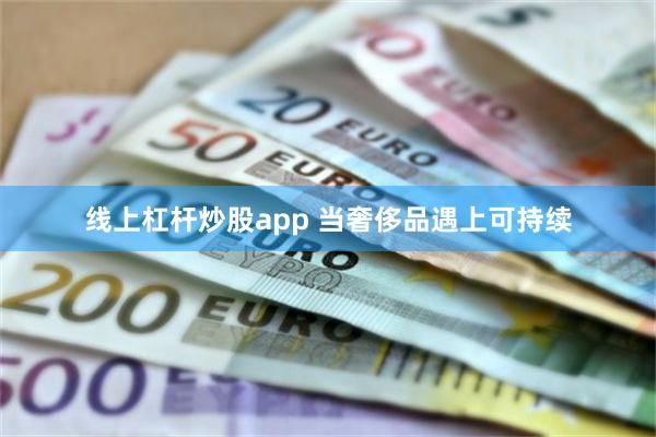 线上杠杆炒股app 当奢侈品遇上可持续