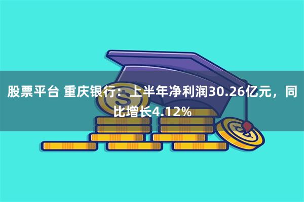 股票平台 重庆银行：上半年净利润30.26亿元，同比增长4.12%