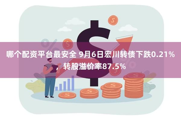 哪个配资平台最安全 9月6日宏川转债下跌0.21%，转股溢价率87.5%