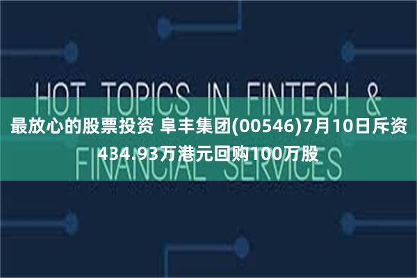 最放心的股票投资 阜丰集团(00546)7月10日斥资434.93万港元回购100万股