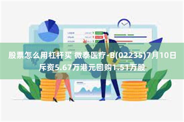 股票怎么用杠杆买 微泰医疗-B(02235)7月10日斥资5.67万港元回购1.51万股