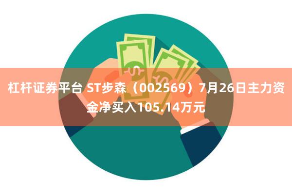 杠杆证券平台 ST步森（002569）7月26日主力资金净买入105.14万元