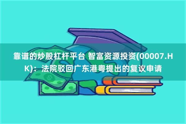 靠谱的炒股杠杆平台 智富资源投资(00007.HK)：法院驳回广东港粤提出的复议申请