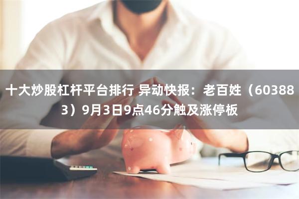 十大炒股杠杆平台排行 异动快报：老百姓（603883）9月3日9点46分触及涨停板