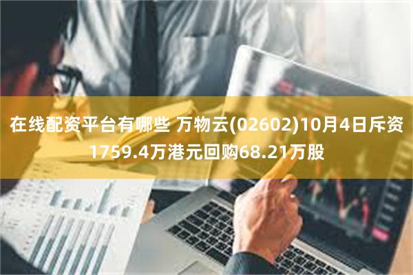 在线配资平台有哪些 万物云(02602)10月4日斥资1759.4万港元回购68.21万股