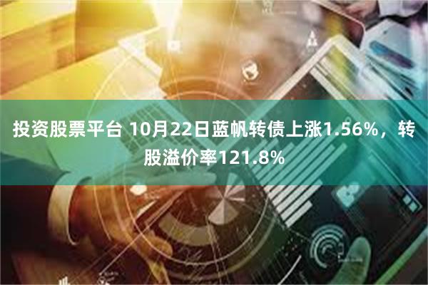 投资股票平台 10月22日蓝帆转债上涨1.56%，转股溢价率121.8%