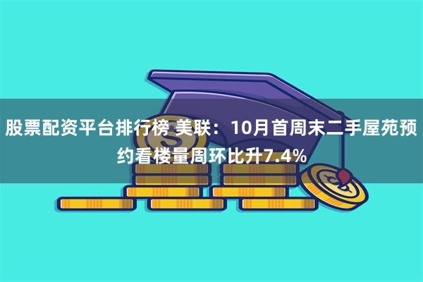 股票配资平台排行榜 美联：10月首周末二手屋苑预约看楼量周环比升7.4%