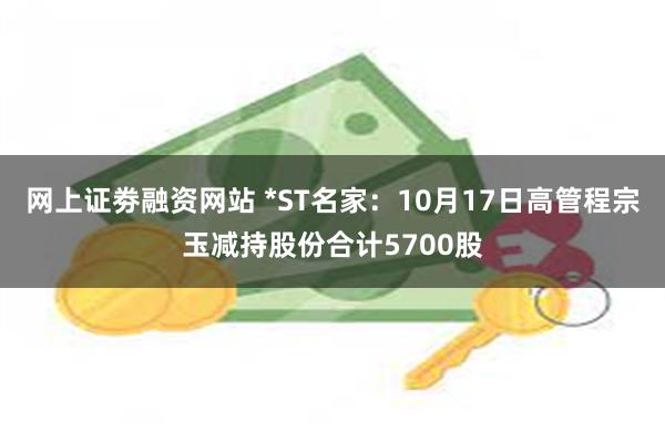 网上证劵融资网站 *ST名家：10月17日高管程宗玉减持股份合计5700股