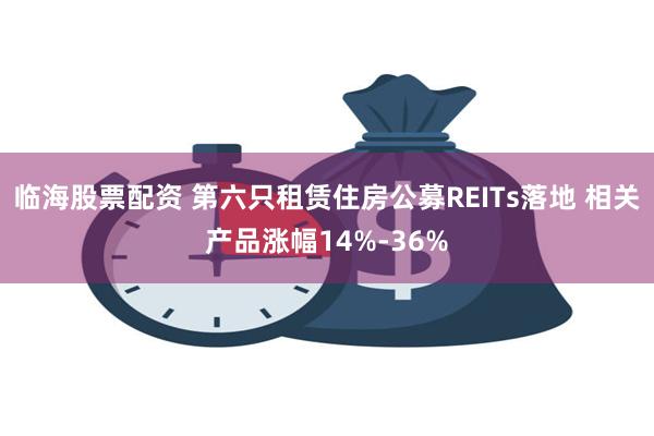 临海股票配资 第六只租赁住房公募REITs落地 相关产品涨幅14%-36%