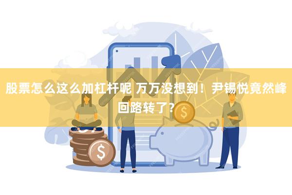 股票怎么这么加杠杆呢 万万没想到！尹锡悦竟然峰回路转了？