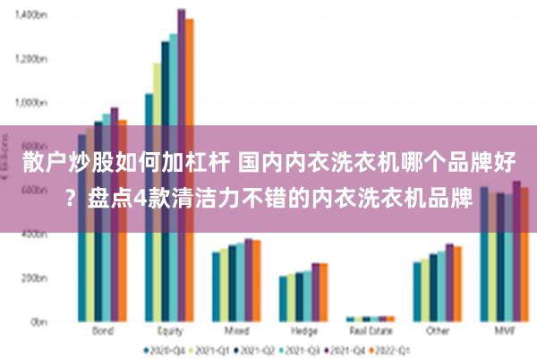 散户炒股如何加杠杆 国内内衣洗衣机哪个品牌好？盘点4款清洁力不错的内衣洗衣机品牌