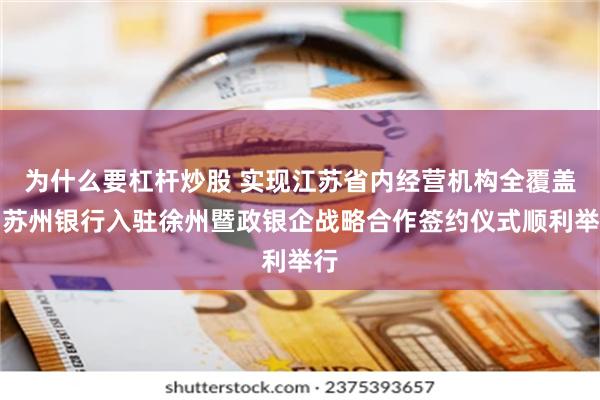 为什么要杠杆炒股 实现江苏省内经营机构全覆盖｜苏州银行入驻徐州暨政银企战略合作签约仪式顺利举行