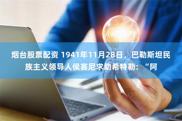 烟台股票配资 1941年11月28日，巴勒斯坦民族主义领导人侯赛尼求助希特勒：“阿