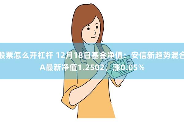 股票怎么开杠杆 12月18日基金净值：安信新趋势混合A最新净值1.2502，涨0.05%