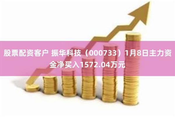 股票配资客户 振华科技（000733）1月8日主力资金净买入1572.04万元