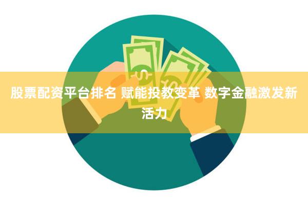 股票配资平台排名 赋能投教变革 数字金融激发新活力