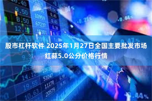 股市杠杆软件 2025年1月27日全国主要批发市场红蒜5.0公分价格行情