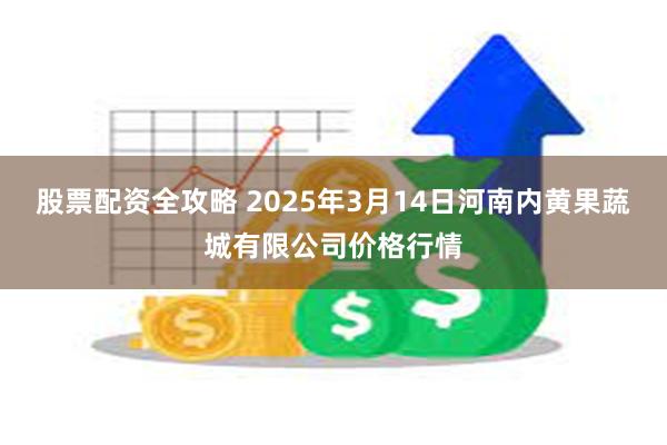 股票配资全攻略 2025年3月14日河南内黄果蔬城有限公司价格行情